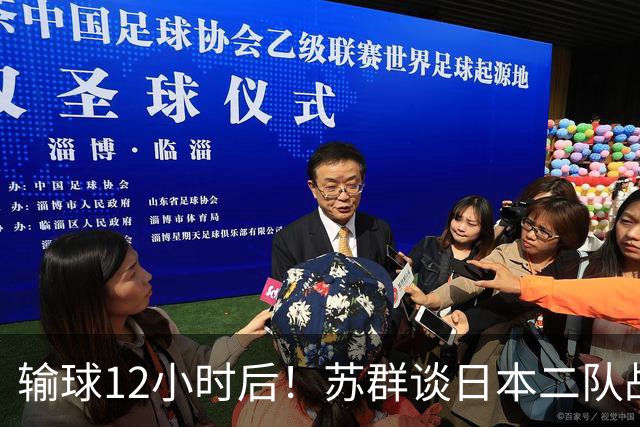 输球12小时后！苏群谈日本二队战略，中国男篮真正的差距藏不住了